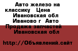 Авто железо на классику › Цена ­ 2 500 - Ивановская обл., Иваново г. Авто » Продажа запчастей   . Ивановская обл.